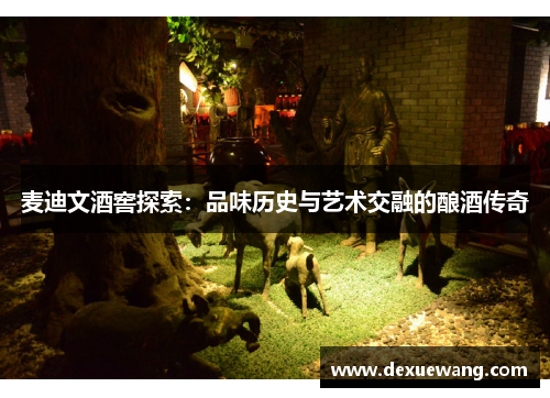麦迪文酒窖探索：品味历史与艺术交融的酿酒传奇