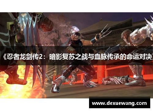 《忍者龙剑传2：暗影复苏之战与血脉传承的命运对决》